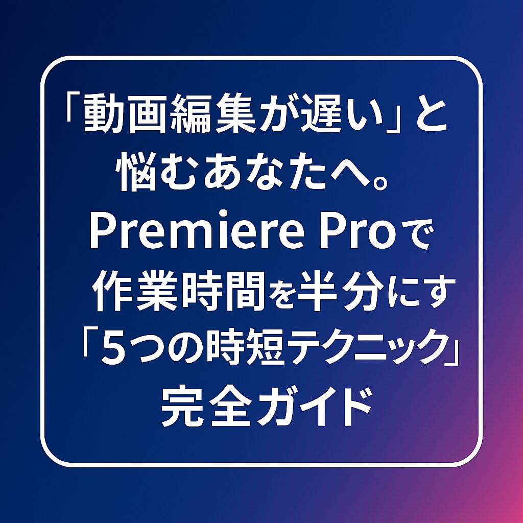 Premiere Pro】動画編集が遅い？作業時間を半分にする時短テクニック5選